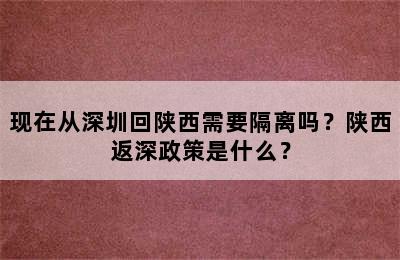 现在从深圳回陕西需要隔离吗？陕西返深政策是什么？