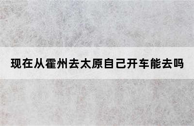 现在从霍州去太原自己开车能去吗