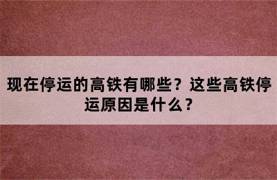 现在停运的高铁有哪些？这些高铁停运原因是什么？