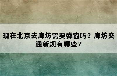 现在北京去廊坊需要弹窗吗？廊坊交通新规有哪些？