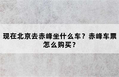 现在北京去赤峰坐什么车？赤峰车票怎么购买？
