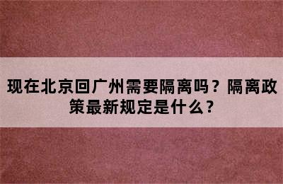 现在北京回广州需要隔离吗？隔离政策最新规定是什么？