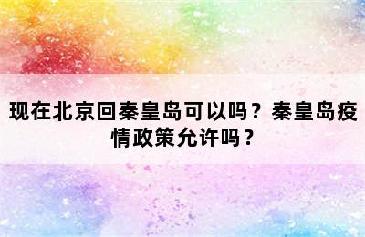 现在北京回秦皇岛可以吗？秦皇岛疫情政策允许吗？