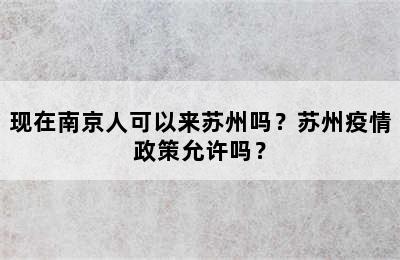 现在南京人可以来苏州吗？苏州疫情政策允许吗？