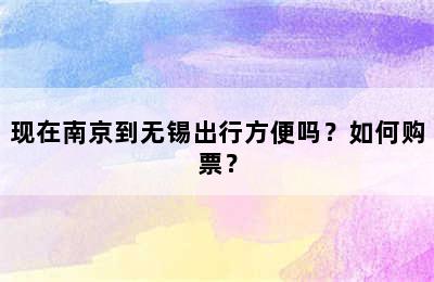 现在南京到无锡出行方便吗？如何购票？