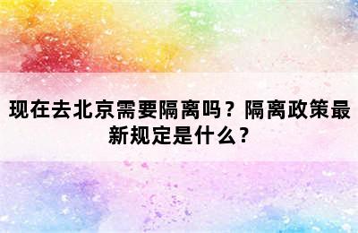 现在去北京需要隔离吗？隔离政策最新规定是什么？