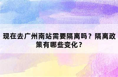 现在去广州南站需要隔离吗？隔离政策有哪些变化？