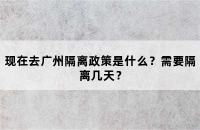 现在去广州隔离政策是什么？需要隔离几天？