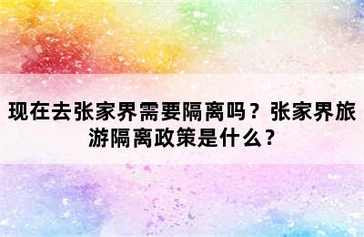 现在去张家界需要隔离吗？张家界旅游隔离政策是什么？