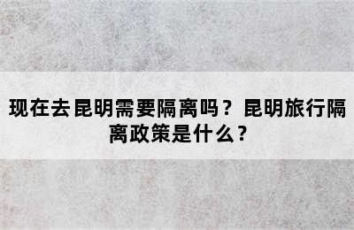现在去昆明需要隔离吗？昆明旅行隔离政策是什么？