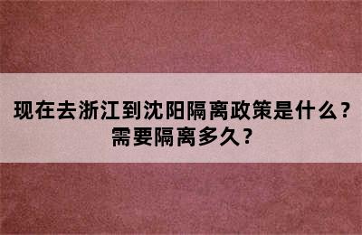 现在去浙江到沈阳隔离政策是什么？需要隔离多久？