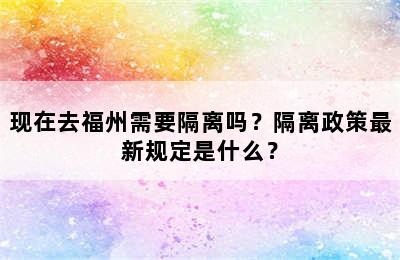 现在去福州需要隔离吗？隔离政策最新规定是什么？