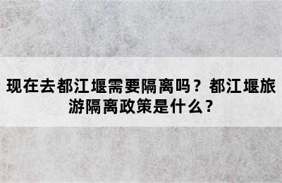 现在去都江堰需要隔离吗？都江堰旅游隔离政策是什么？