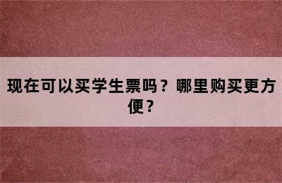 现在可以买学生票吗？哪里购买更方便？