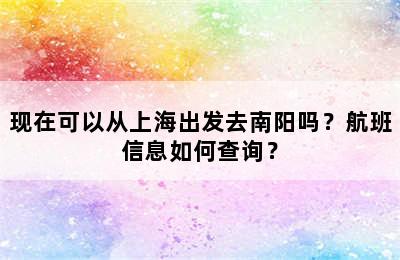 现在可以从上海出发去南阳吗？航班信息如何查询？