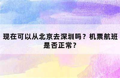 现在可以从北京去深圳吗？机票航班是否正常？