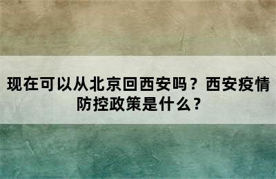 现在可以从北京回西安吗？西安疫情防控政策是什么？