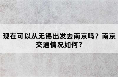 现在可以从无锡出发去南京吗？南京交通情况如何？