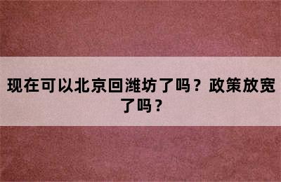 现在可以北京回潍坊了吗？政策放宽了吗？