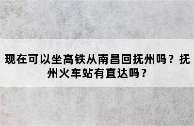 现在可以坐高铁从南昌回抚州吗？抚州火车站有直达吗？