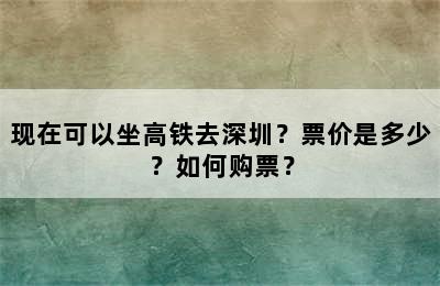 现在可以坐高铁去深圳？票价是多少？如何购票？