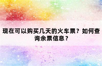 现在可以购买几天的火车票？如何查询余票信息？