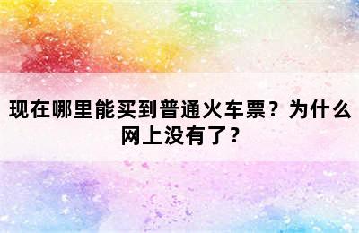 现在哪里能买到普通火车票？为什么网上没有了？