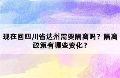 现在回四川省达州需要隔离吗？隔离政策有哪些变化？