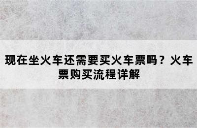 现在坐火车还需要买火车票吗？火车票购买流程详解