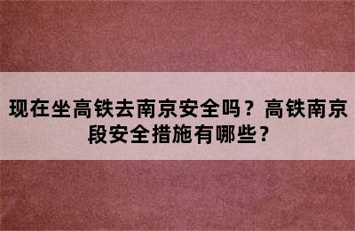 现在坐高铁去南京安全吗？高铁南京段安全措施有哪些？