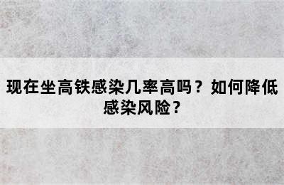 现在坐高铁感染几率高吗？如何降低感染风险？