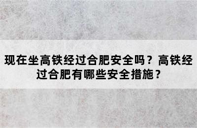 现在坐高铁经过合肥安全吗？高铁经过合肥有哪些安全措施？