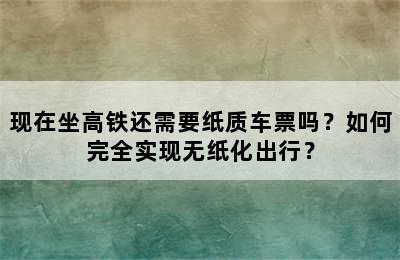 现在坐高铁还需要纸质车票吗？如何完全实现无纸化出行？