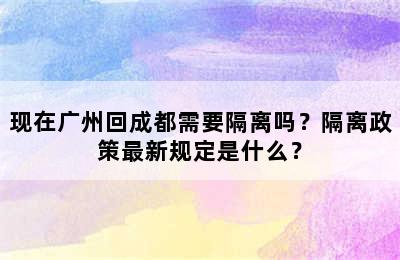 现在广州回成都需要隔离吗？隔离政策最新规定是什么？