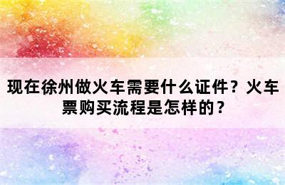 现在徐州做火车需要什么证件？火车票购买流程是怎样的？