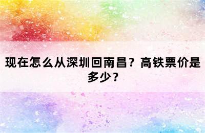 现在怎么从深圳回南昌？高铁票价是多少？