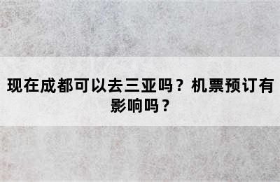 现在成都可以去三亚吗？机票预订有影响吗？