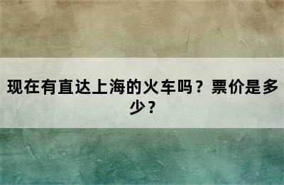 现在有直达上海的火车吗？票价是多少？