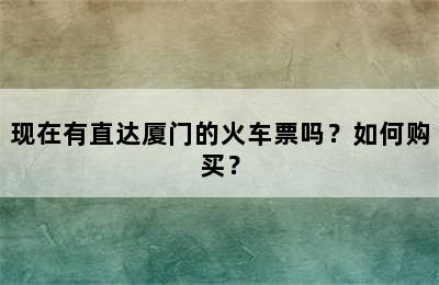 现在有直达厦门的火车票吗？如何购买？