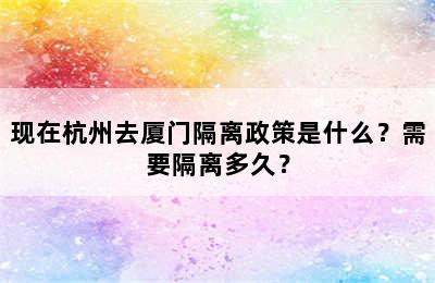 现在杭州去厦门隔离政策是什么？需要隔离多久？