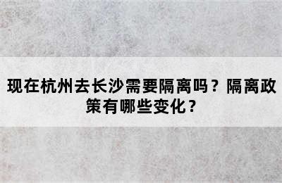 现在杭州去长沙需要隔离吗？隔离政策有哪些变化？