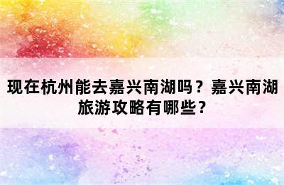 现在杭州能去嘉兴南湖吗？嘉兴南湖旅游攻略有哪些？