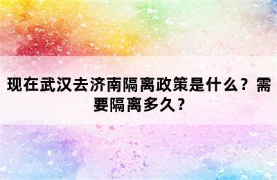 现在武汉去济南隔离政策是什么？需要隔离多久？