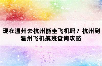 现在温州去杭州能坐飞机吗？杭州到温州飞机航班查询攻略