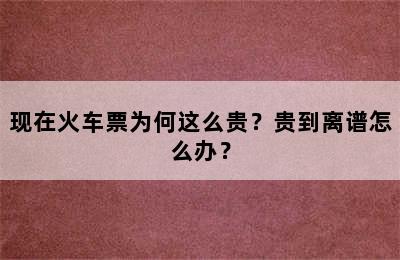 现在火车票为何这么贵？贵到离谱怎么办？