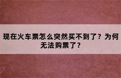 现在火车票怎么突然买不到了？为何无法购票了？