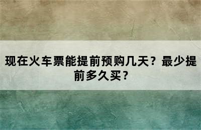 现在火车票能提前预购几天？最少提前多久买？