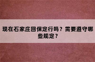 现在石家庄回保定行吗？需要遵守哪些规定？