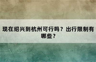 现在绍兴到杭州可行吗？出行限制有哪些？