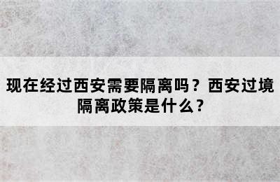 现在经过西安需要隔离吗？西安过境隔离政策是什么？